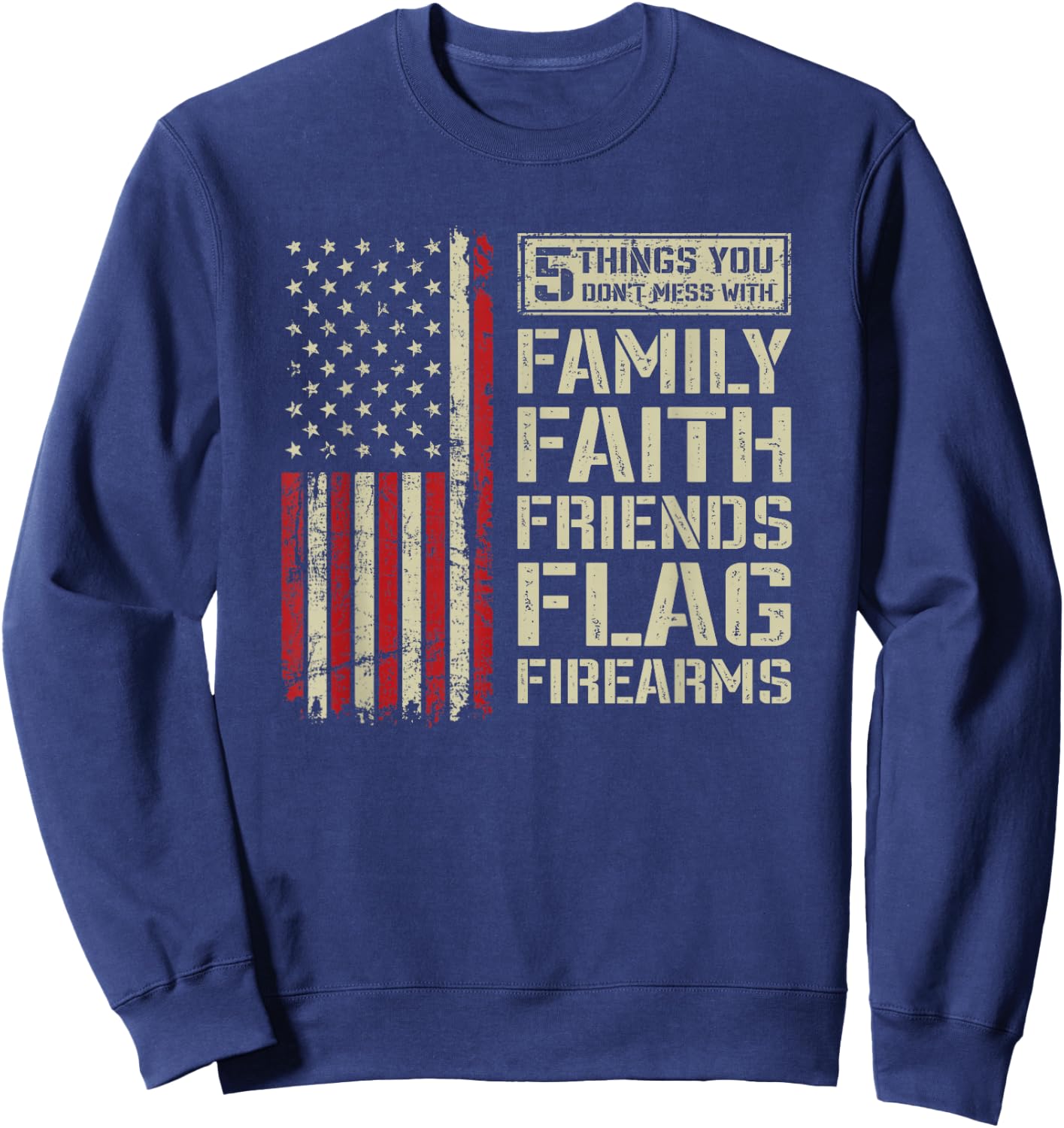 5 Things Don't Mess With Family Faith Friends Flag Firearms Sweatshirt - Sweatshirt | Navy