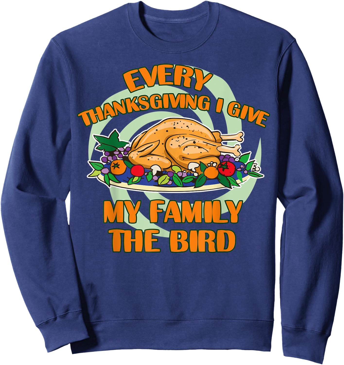 Every Thanksgiving I Give My Family The Bird Turkey Day Sweatshirt - Sweatshirt | Navy