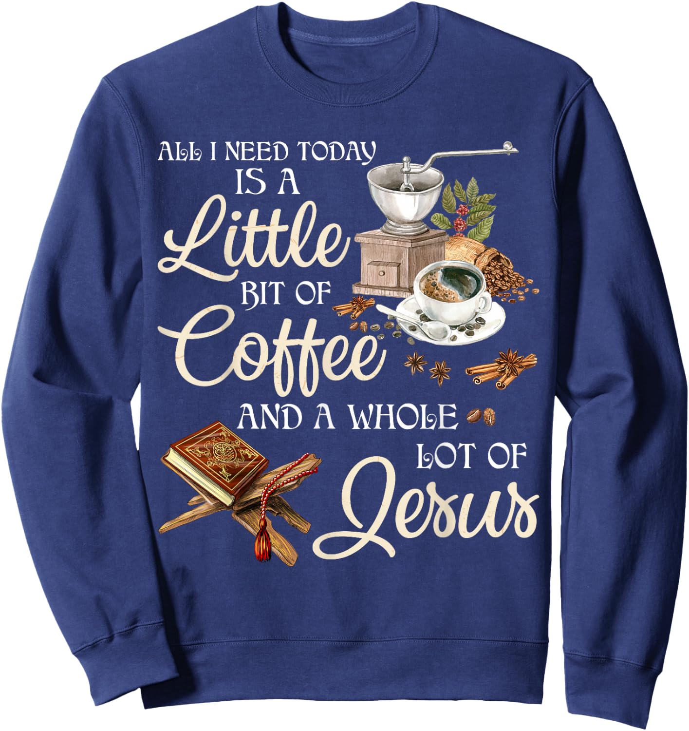 All I Need Today Is A Little Bit Of Coffee A Whole Lot Jesus Sweatshirt - Sweatshirt | Navy