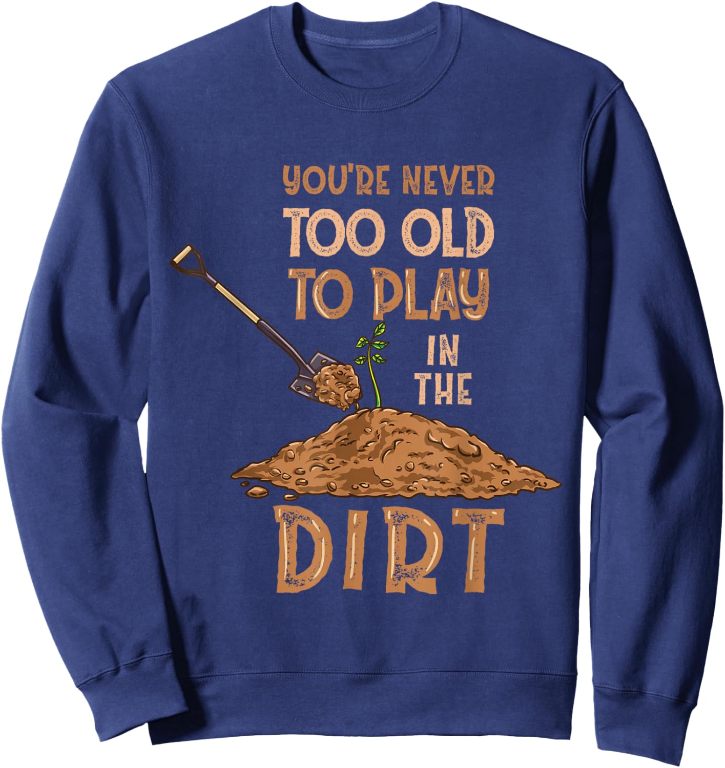 You're Never Too Old To Play In The Dirt Gardening Sweatshirt - Sweatshirt | Navy