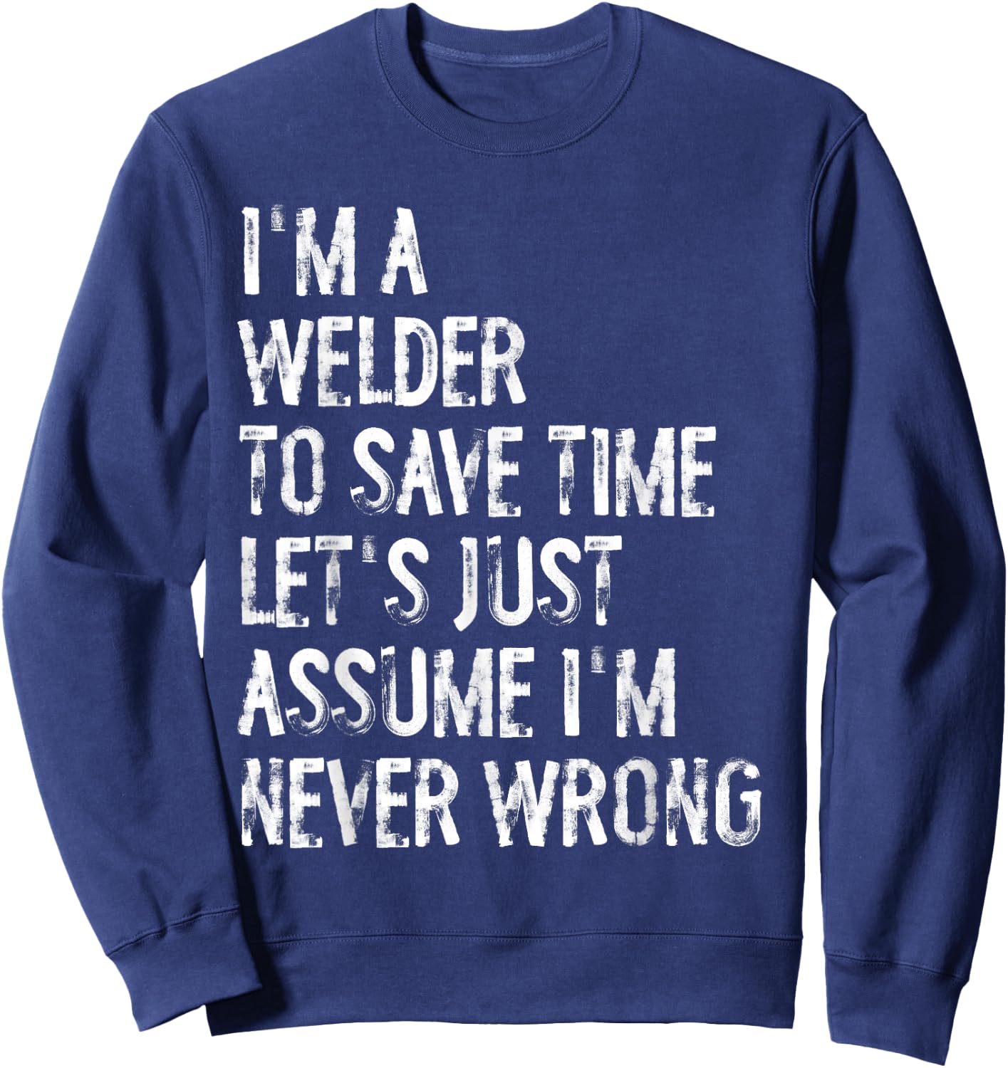 I'm A Welder Assume I'm Never Wrong Sweatshirt - Sweatshirt | Navy