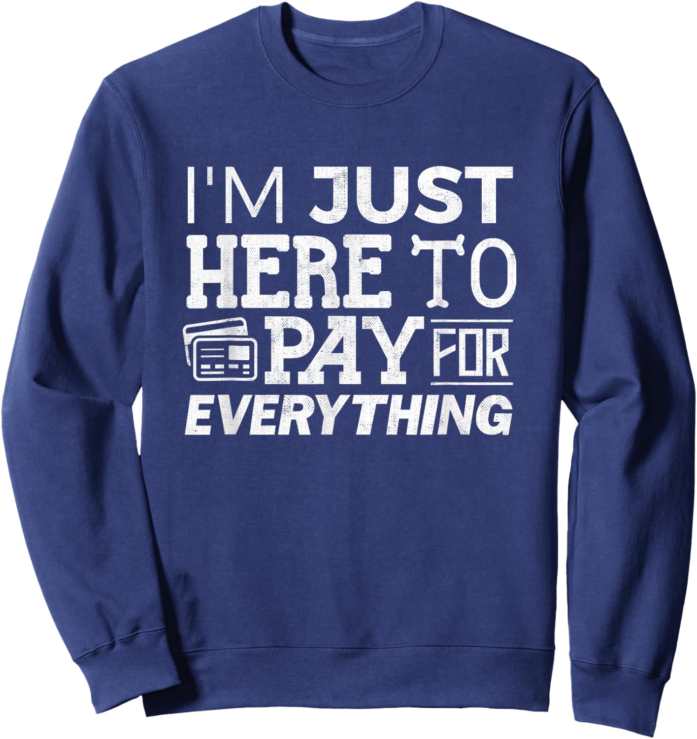 I'm Just Here To Pay For Everything Funny Mom Dad Papa Sweatshirt - Sweatshirt | Navy