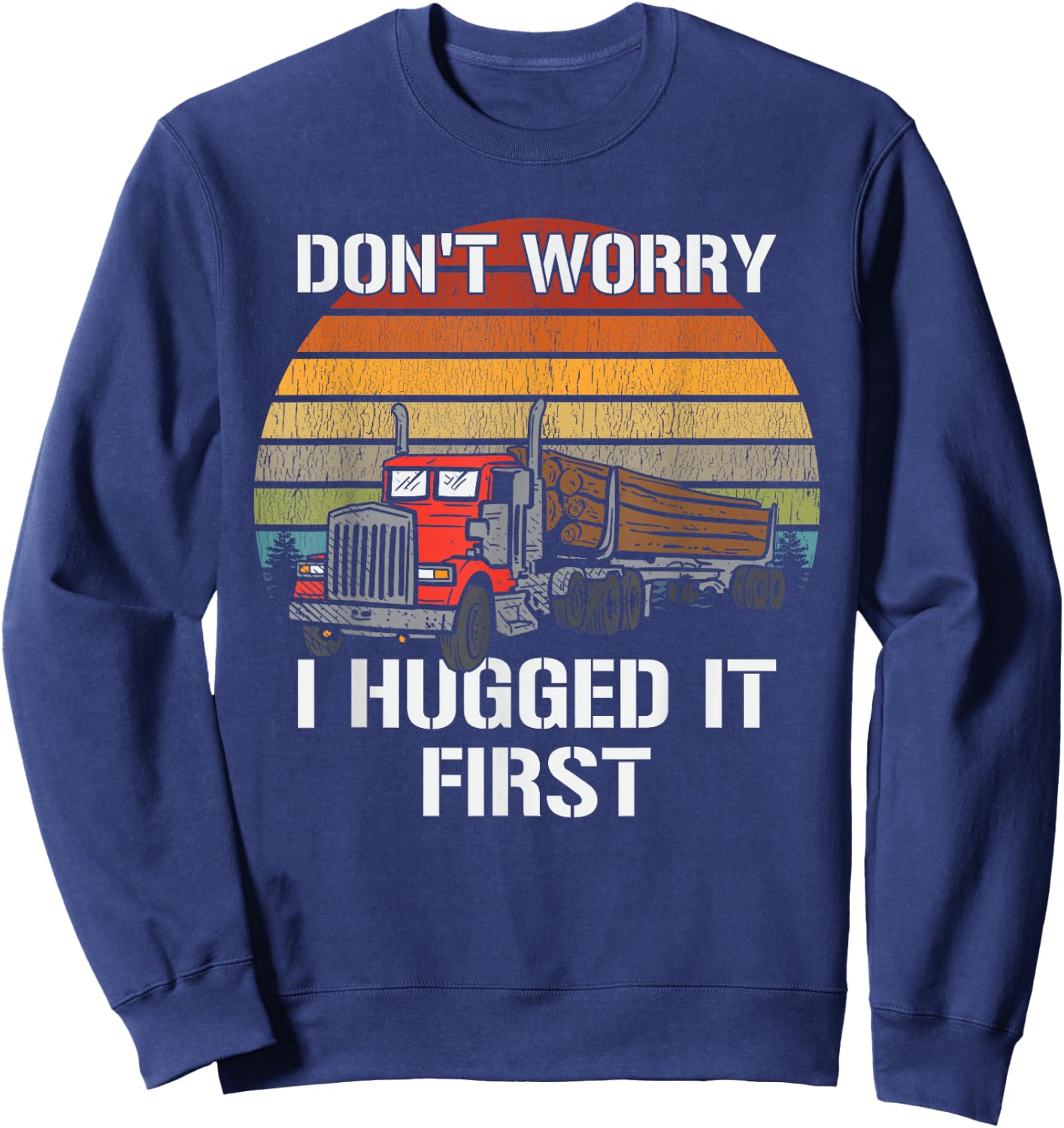 Don't Worry I Hugged It First Log Truck Driver Hauler Retro Sweatshirt - Sweatshirt | Navy