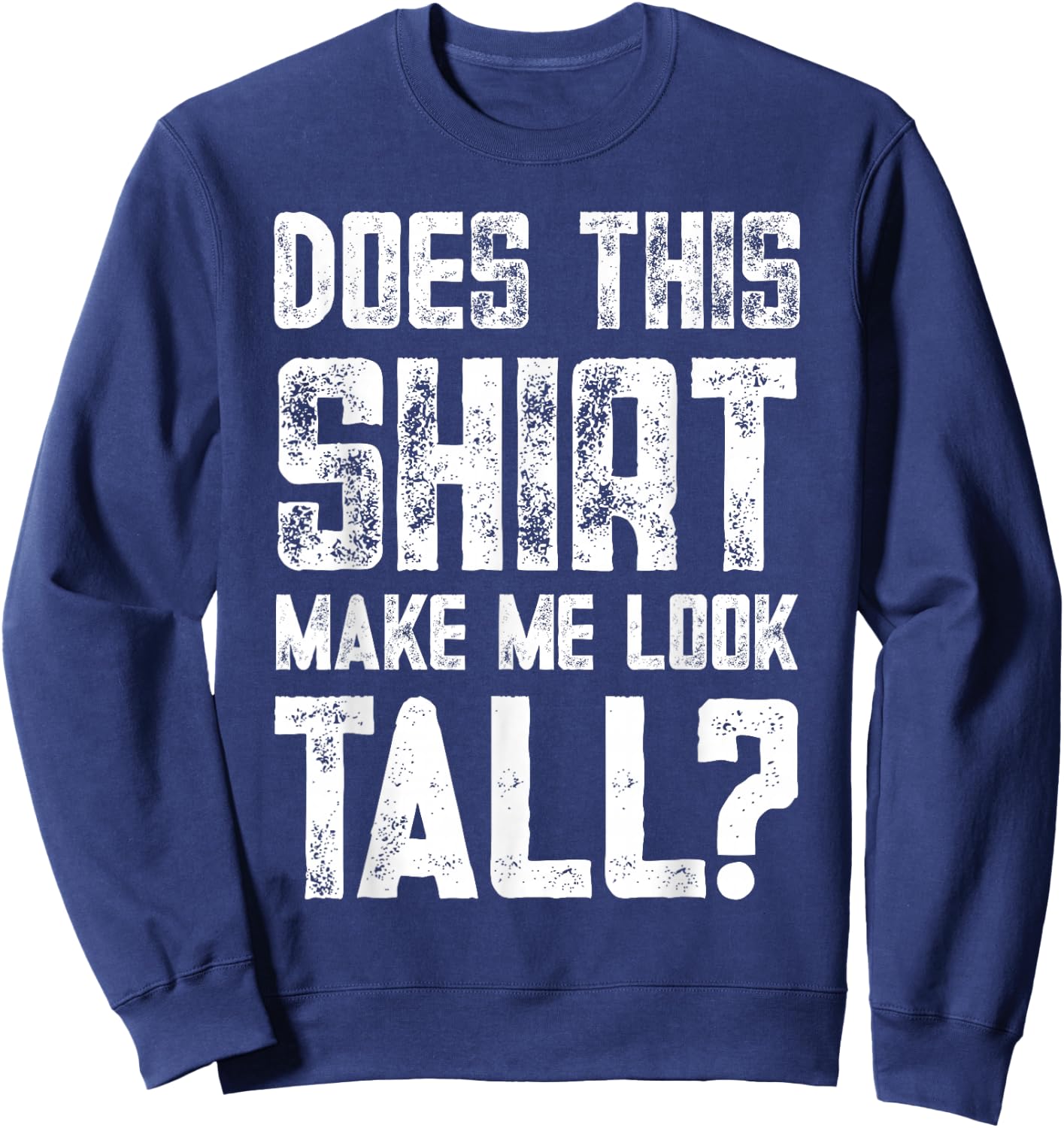 Does This Shirt Make Me Look Tall Funny Short People Joke Sweatshirt - Sweatshirt | Navy