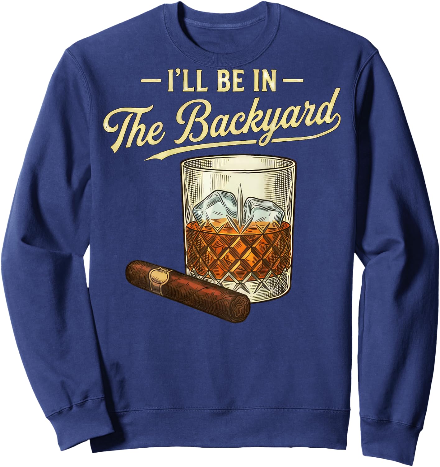 I'll Be in The Backyard Funny Bourbon Cigar Lover Father Day Sweatshirt - Sweatshirt | Navy
