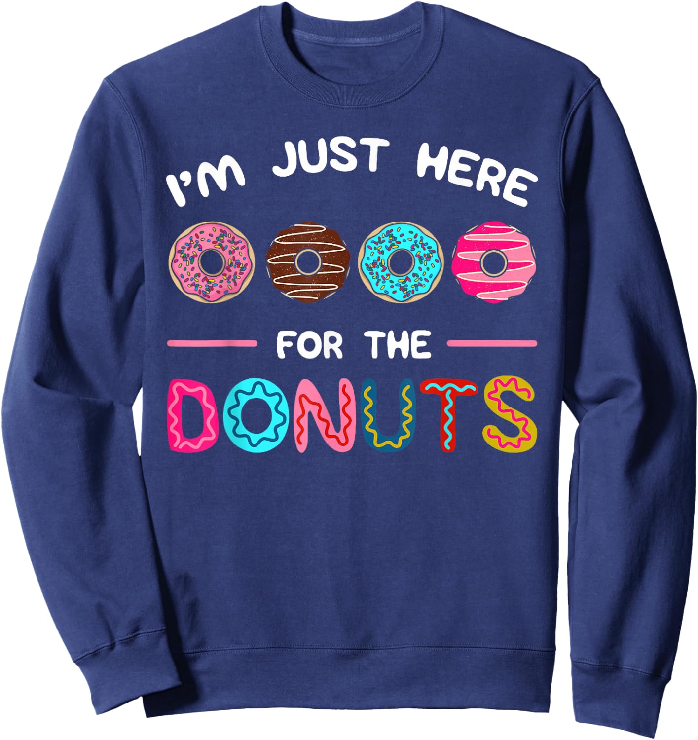 I'm Just Here for the Donuts Doughnut Dough Sweet Dessert Sweatshirt - Sweatshirt | Navy