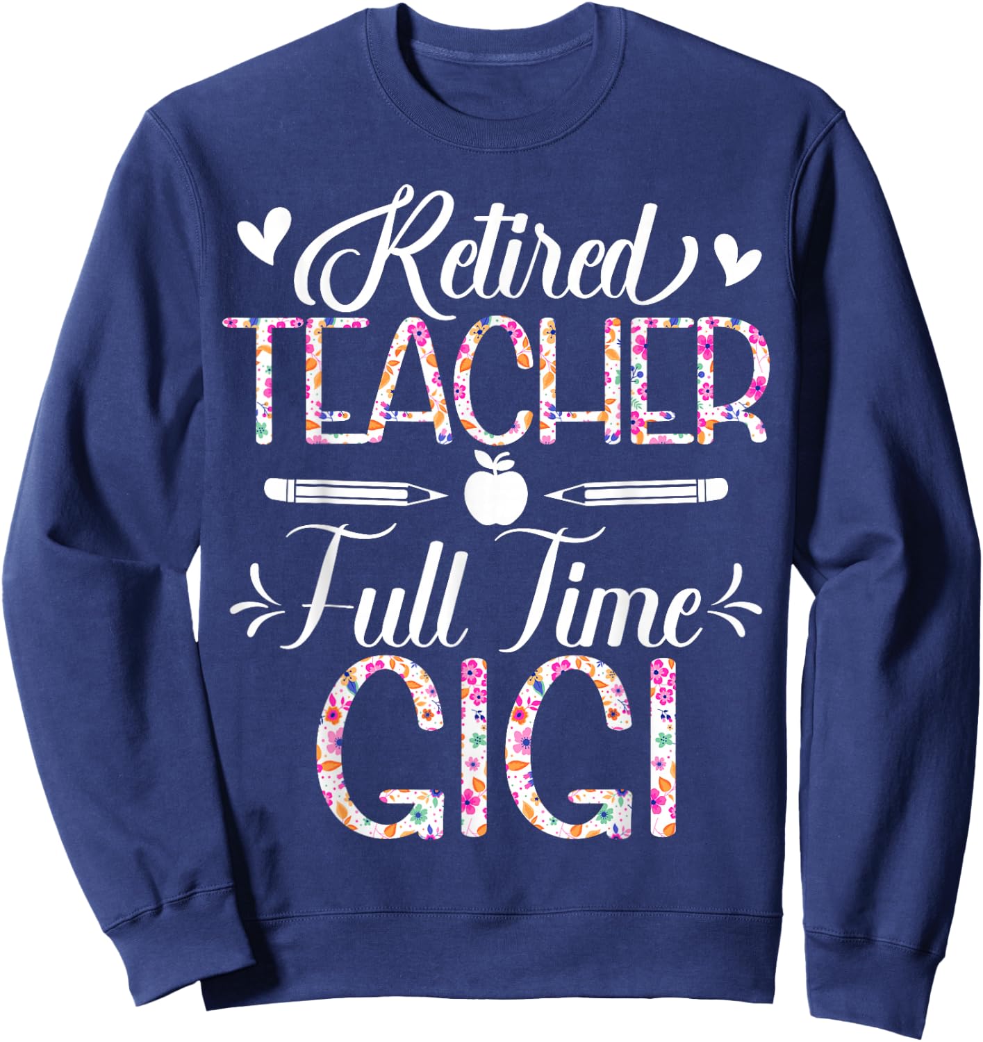 Retired Teacher Full Time Gigi Flower Funny Retirement Mom Sweatshirt - Sweatshirt | Navy
