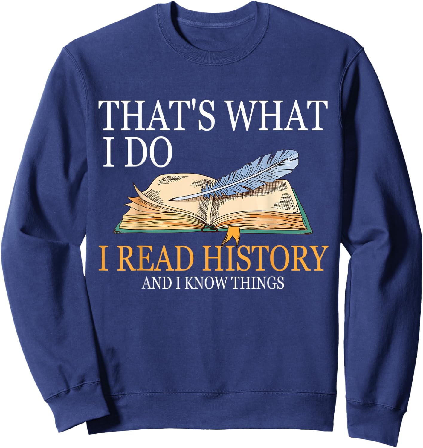 That's What I Do I Read History And I Know Things Book Lover Sweatshirt - Sweatshirt | Navy