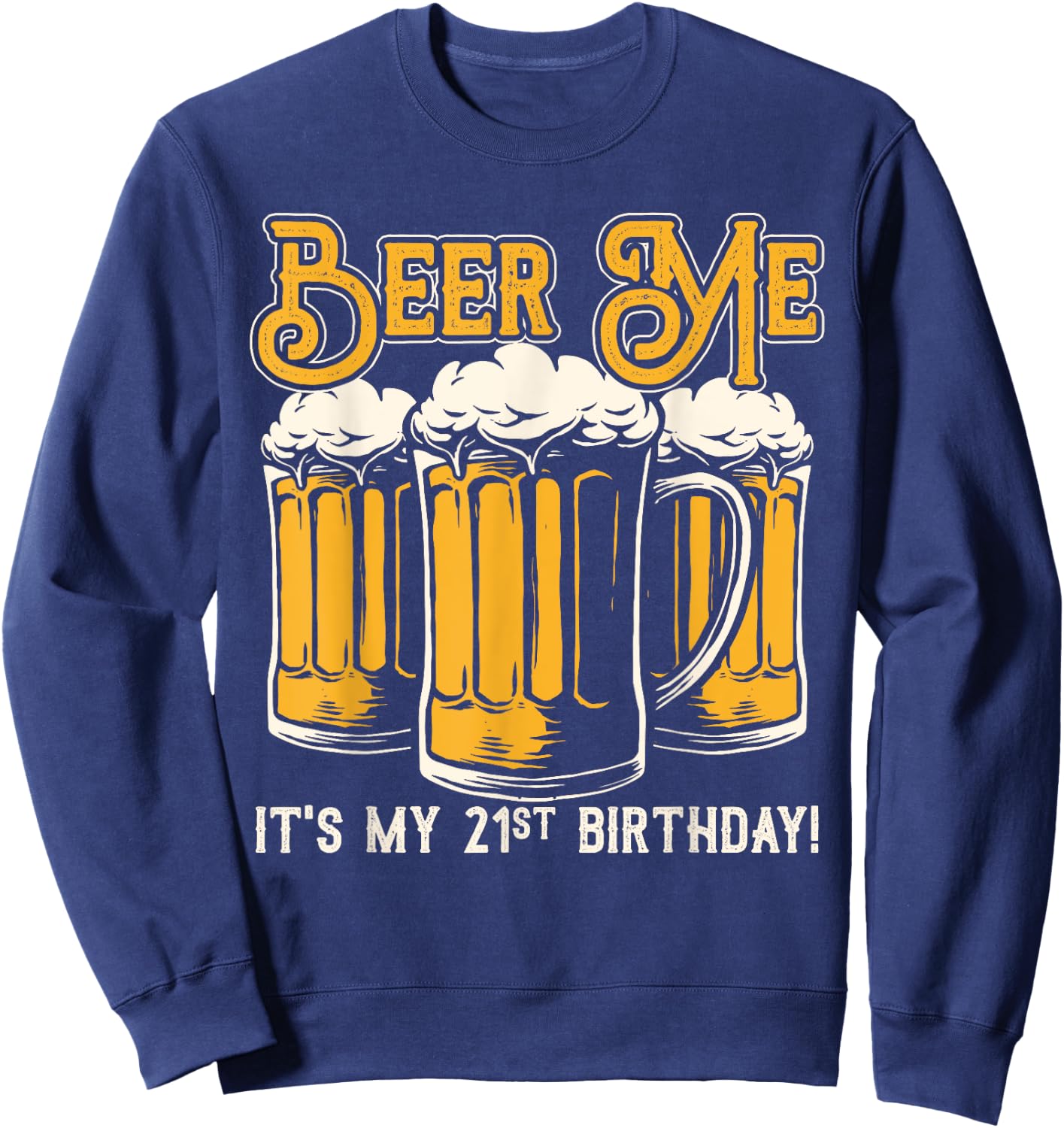 Beer Me Its My 21st Birthday Beer Lover Drinker Party Sweatshirt - Sweatshirt | Navy