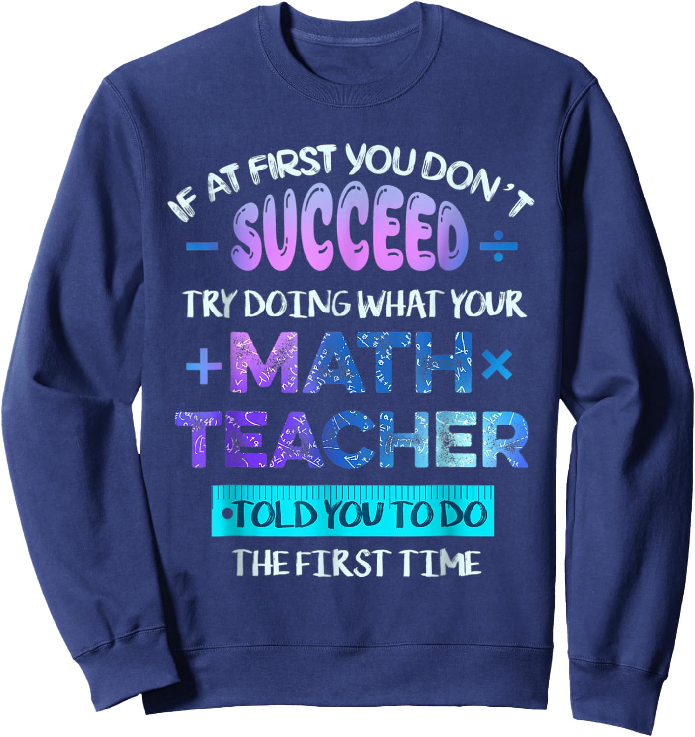 If At First You Don't Succeed Try Doing Your Math Teacher Sweatshirt - Sweatshirt | Navy