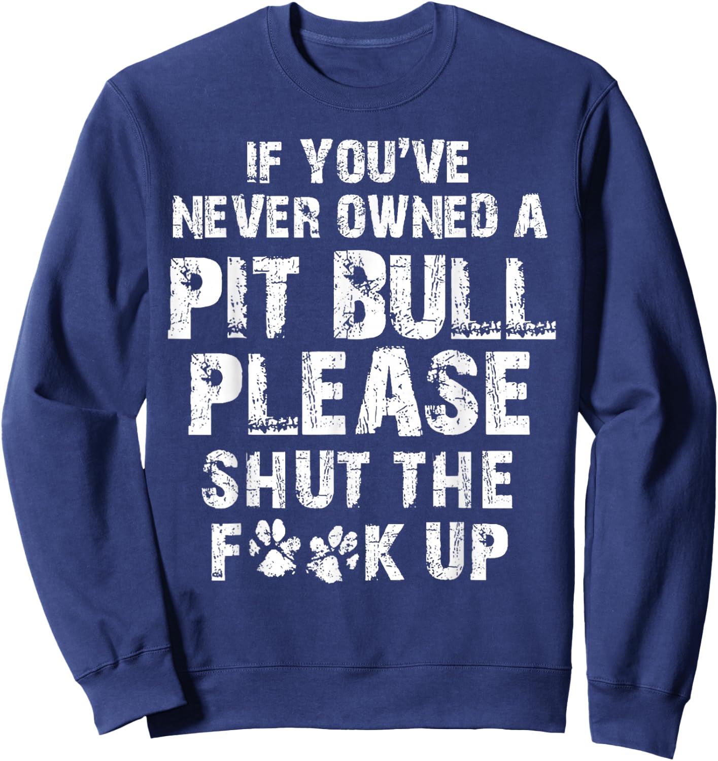 If You've Never Owned A Pit Bull Please Shut The F.uck Up Sweatshirt - Sweatshirt | Navy