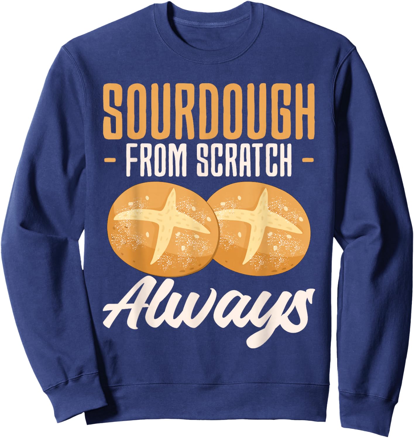 Sourdough From Scratch Always Baker Bread Baking Sweatshirt - Sweatshirt | Navy
