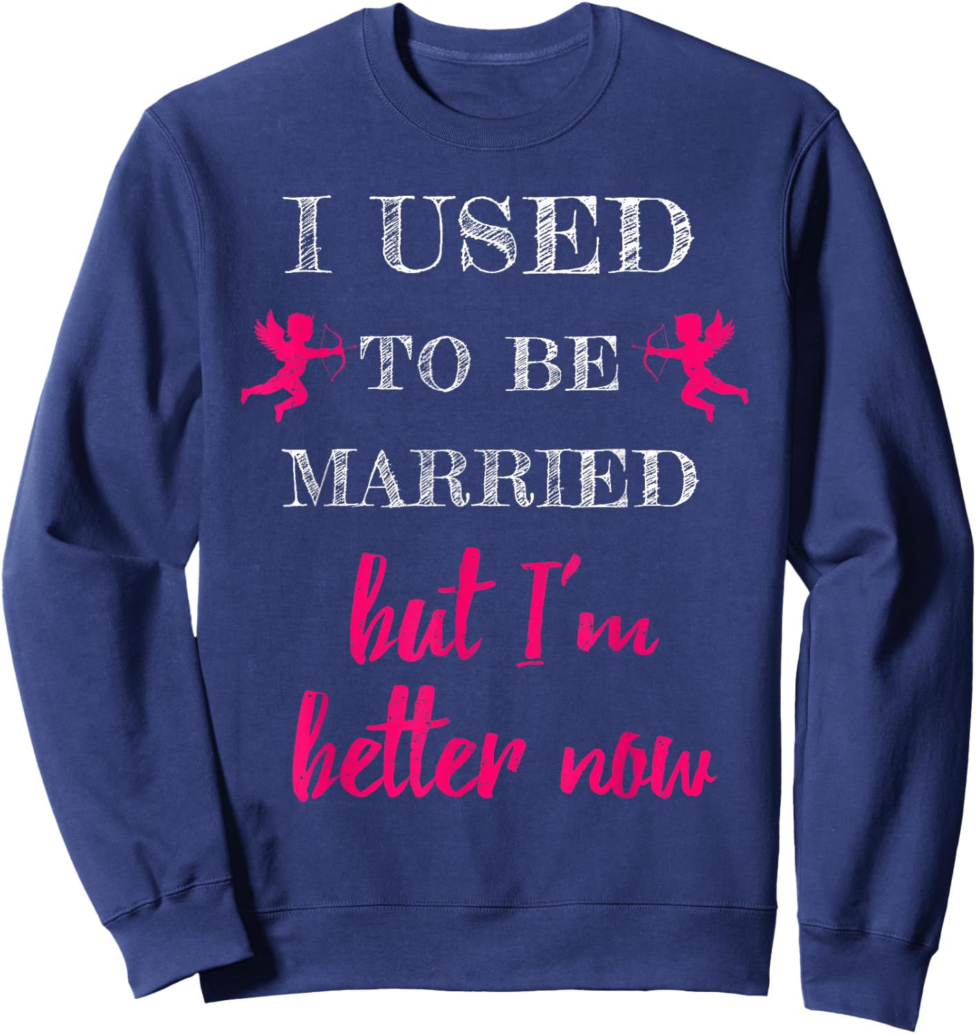I Used To Be Married But I'm Better Now Funny Divorce Shirt Sweatshirt - Sweatshirt | Navy