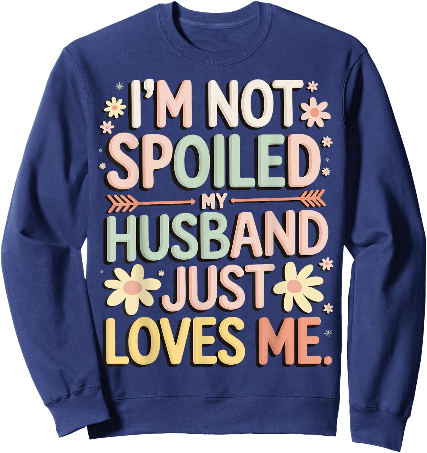 I'm Not Spoiled My Husband Just Loves Me Sweatshirt - Sweatshirt | Navy