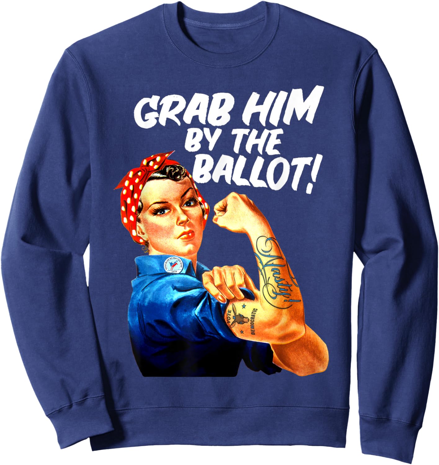 Democrat Rosie Riveter Nasty Tattoo Grab Him By The Ballot Sweatshirt - Sweatshirt | Navy