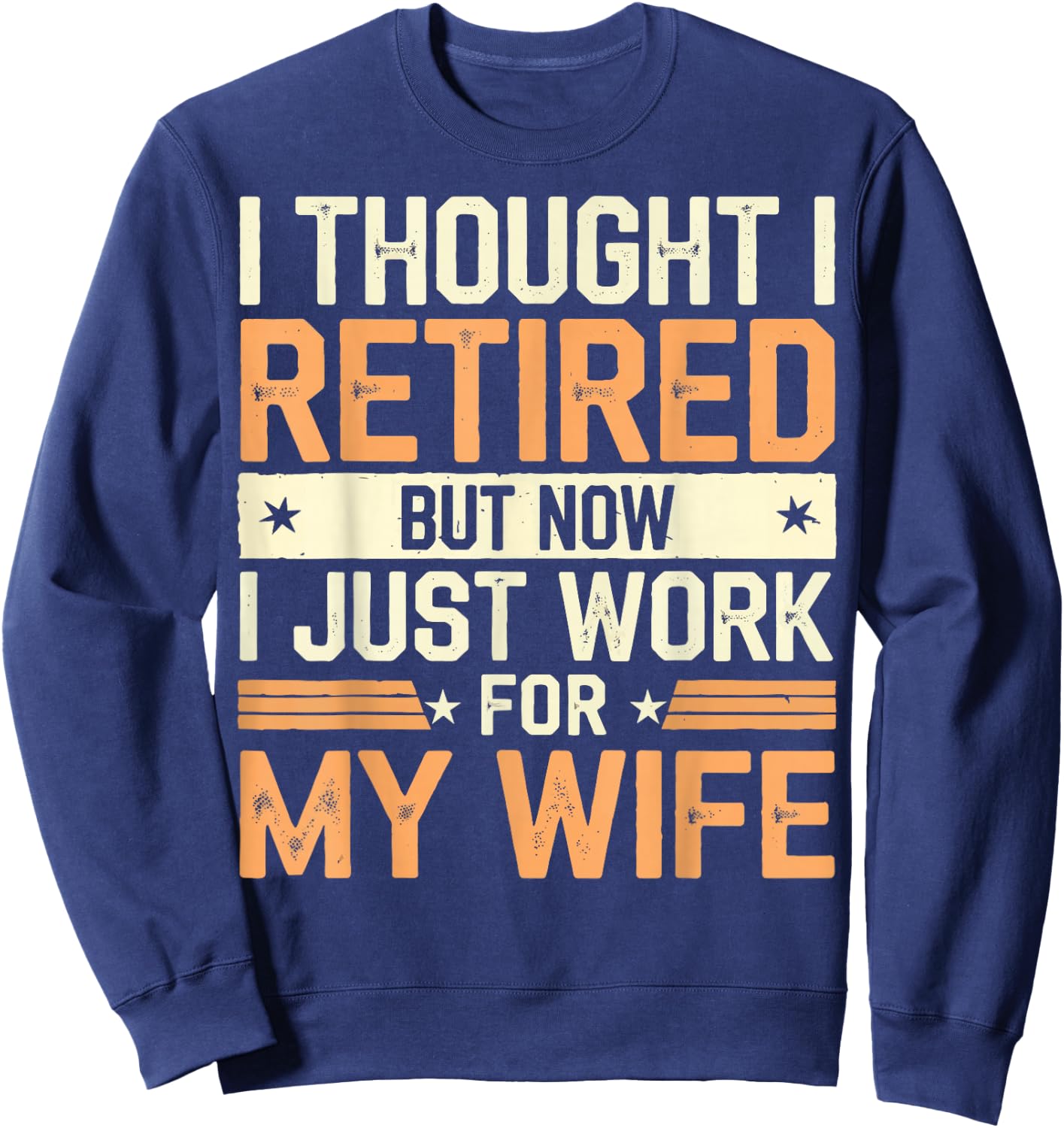 Thought I Retired But Now I Just Work For My Wife Sweatshirt - Sweatshirt | Navy