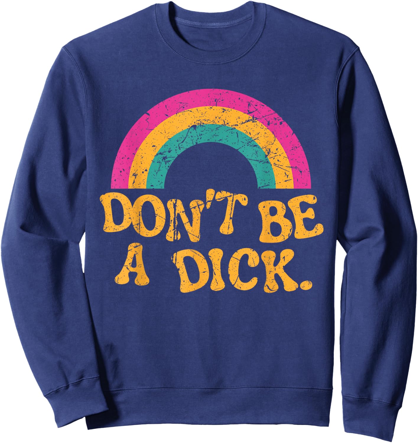 Don't Be a Dick Vintage Distressed Rainbow Funny Sweatshirt - Sweatshirt | Navy
