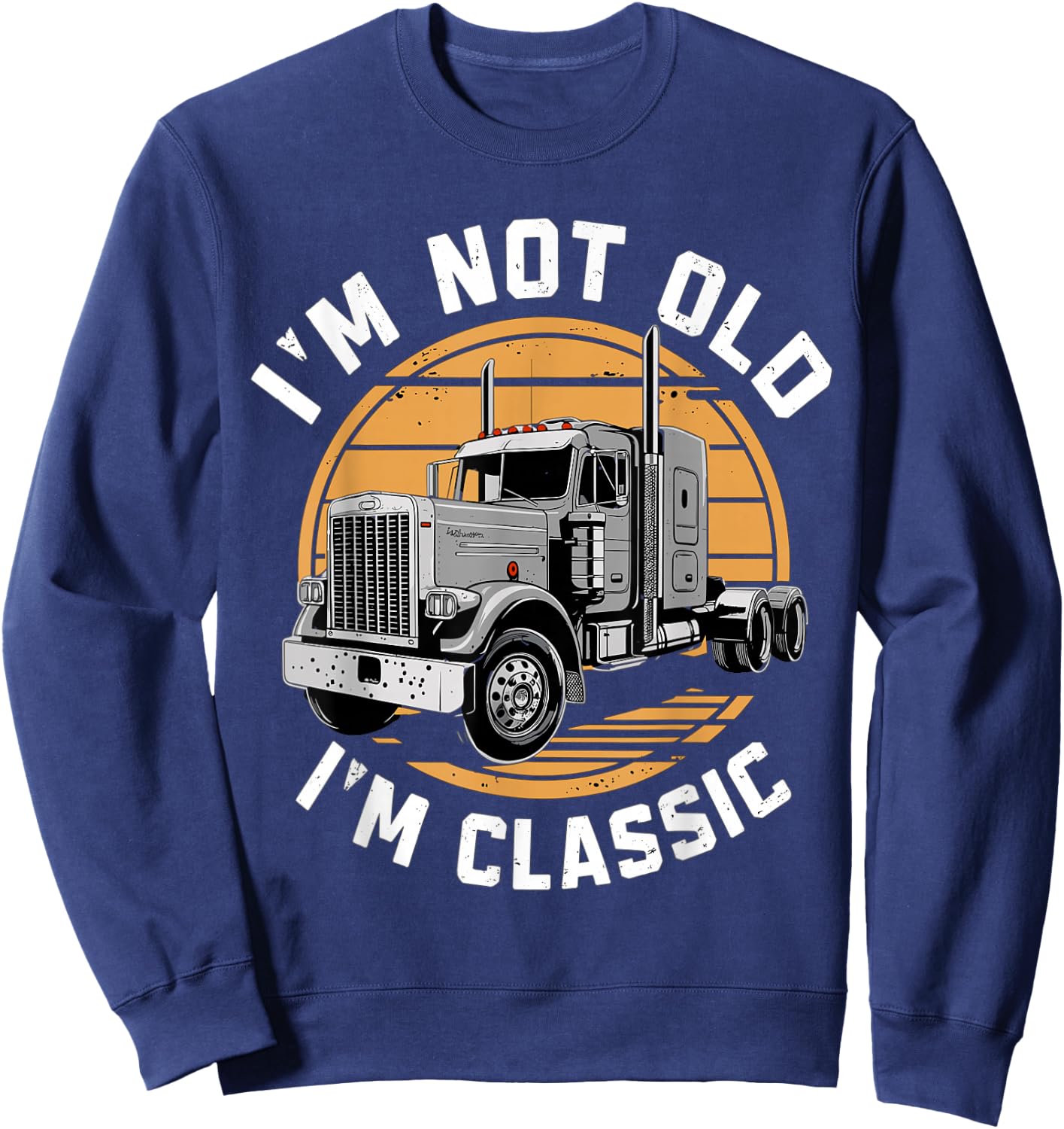 I'm Not Old I'm Classic Truck Semi-Truck Driver Sweatshirt - Sweatshirt | Navy