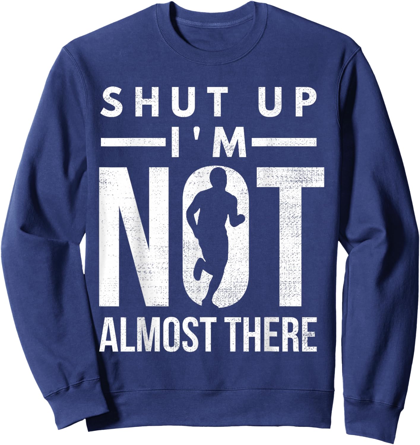 Shut Up I'm Not Almost There Running for Marathon Runners Sweatshirt - Sweatshirt | Navy