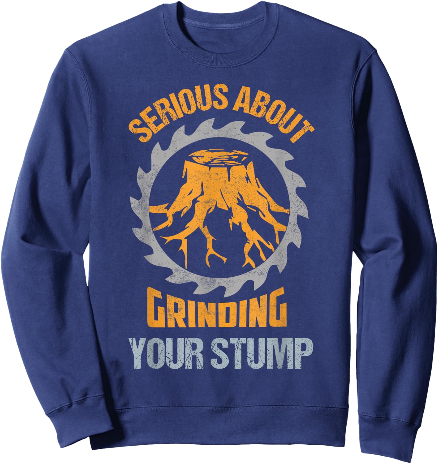 Serious About Grinding Your Stump Woodworker Arborist Sweatshirt - Sweatshirt | Navy
