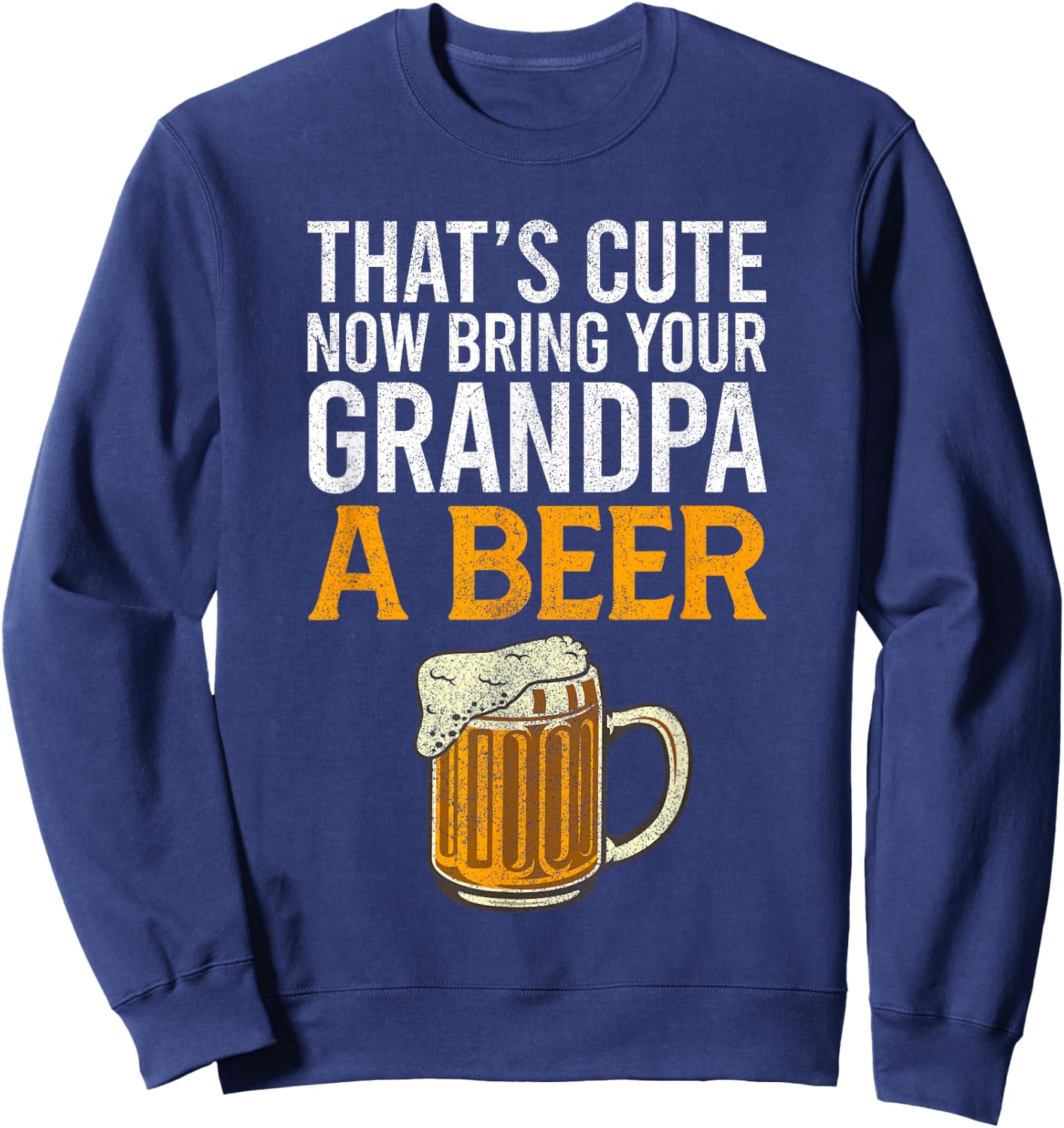 That's Cute Now Bring Your Grandpa A Beer , Father's Day Sweatshirt - Sweatshirt | Navy