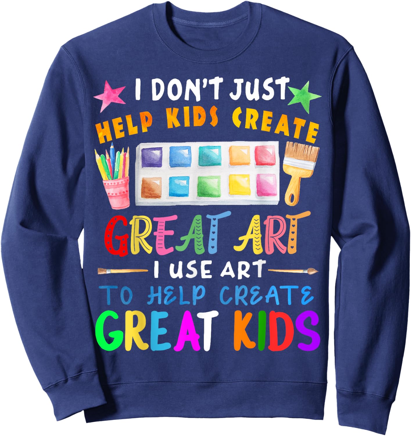 I Don't Just Help Kids Create Great Art Funny Teacher Gift Sweatshirt - Sweatshirt | Navy