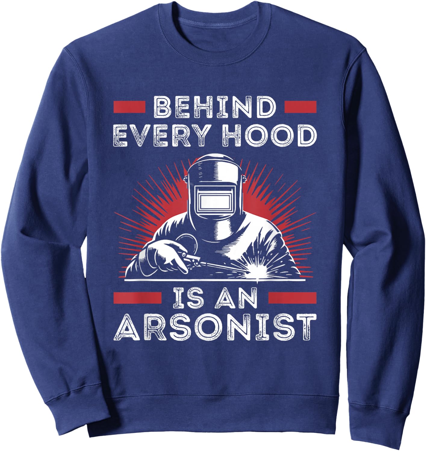 Welder Funny Welding Behind Every Hood is an Arsonist Sweatshirt - Sweatshirt | Navy