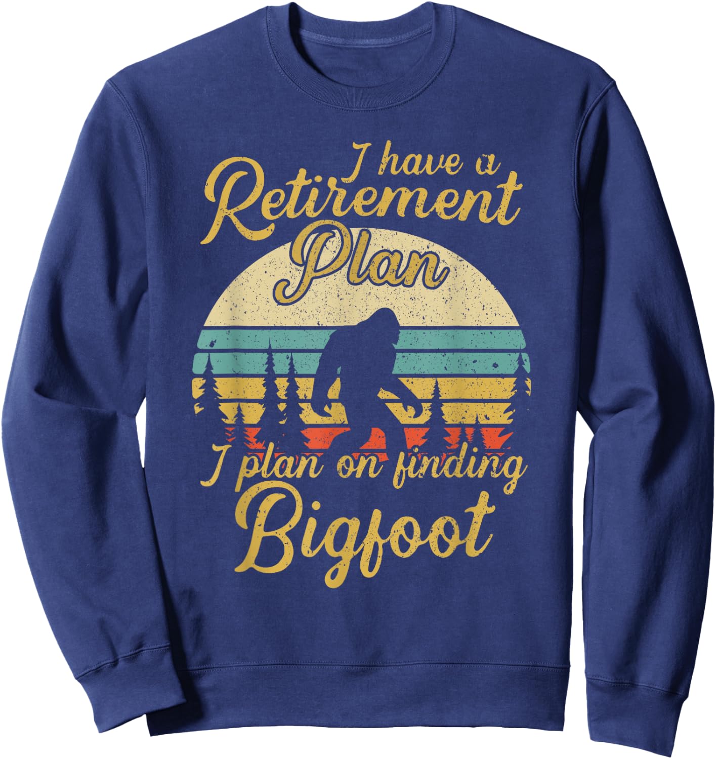 Retirement Plan I'll Be Finding Bigfoot Retired Sasquatch Sweatshirt - Sweatshirt | Navy