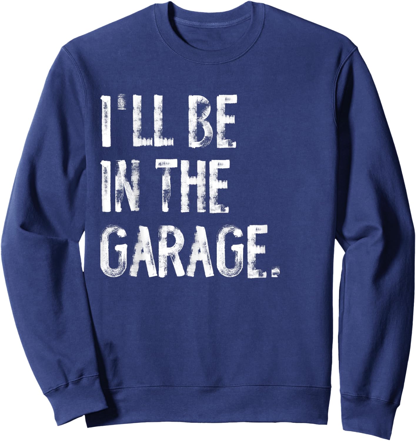 I'll Be In The Garage Funny Mechanic Handyman Sweatshirt - Sweatshirt | Navy