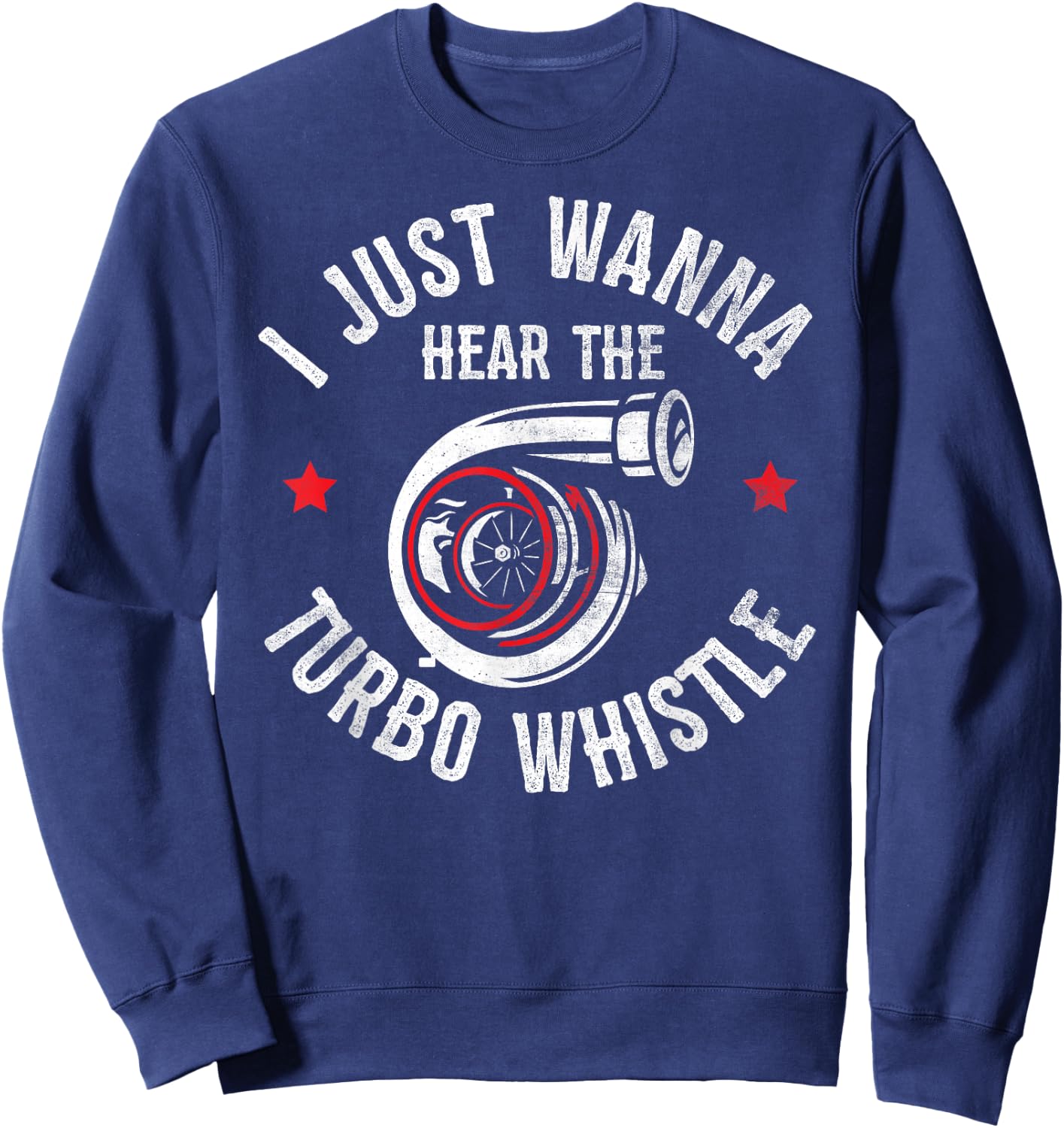 I Wanna Hear The Turbo Whistle Funny Racing Drifting Car Guy Sweatshirt - Sweatshirt | Navy