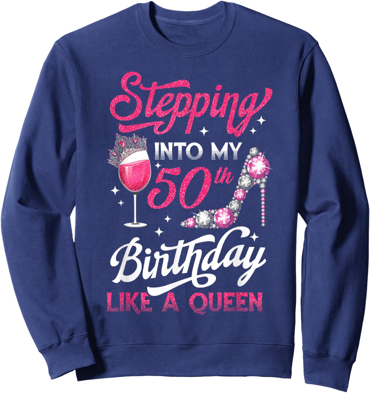 Stepping Into My 50th Birthday Like A Queen Pink Wine Glass Sweatshirt - Sweatshirt | Navy