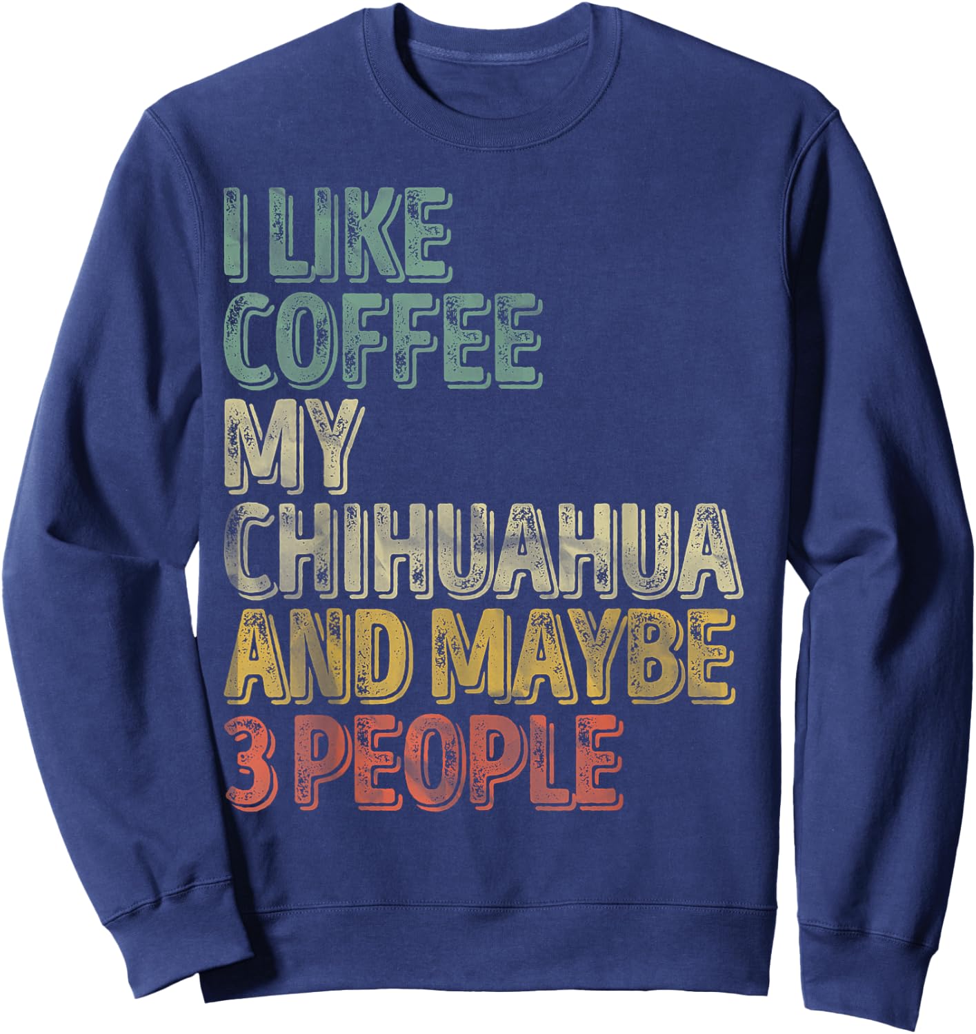 Coffee Shirt I Like Coffee My Chihuahua And Maybe 3 People Sweatshirt - Sweatshirt | Navy