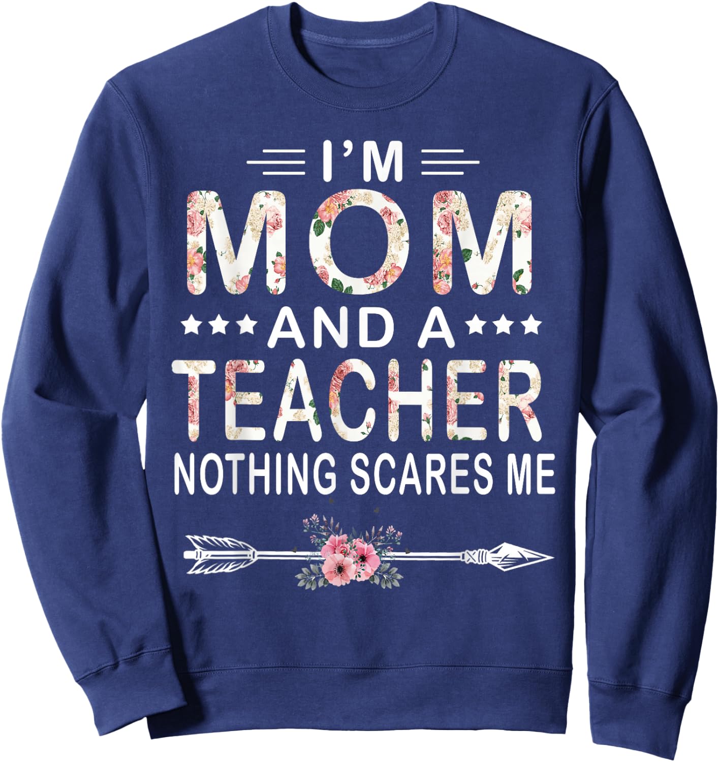 I'm Mom And A Teacher Nothing Scares Me Floral Mother's Day Sweatshirt - Sweatshirt | Navy