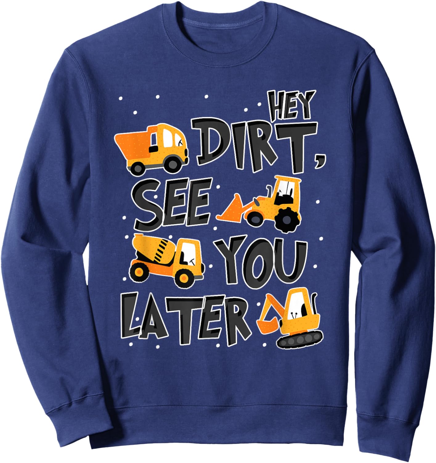 Hey Dirt See You Later Excavator Boy Sweatshirt - Sweatshirt | Navy