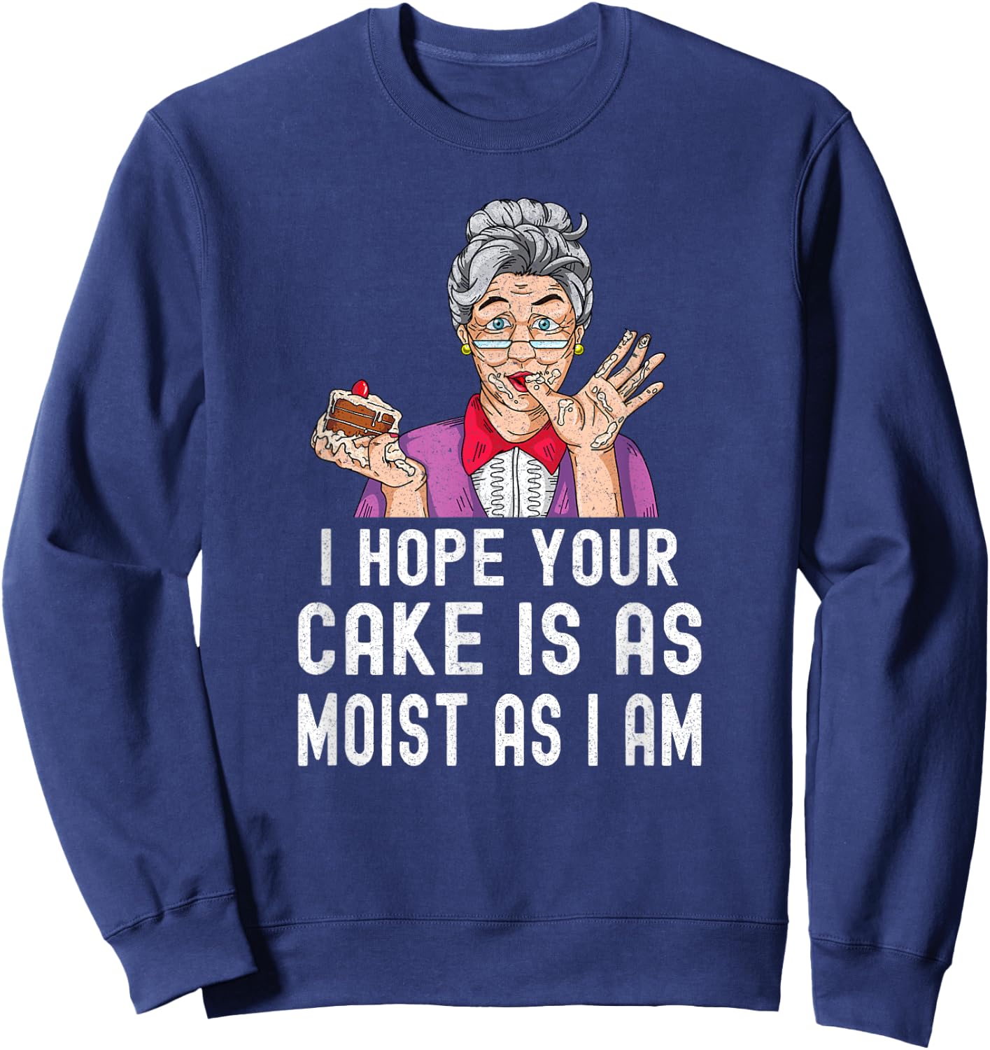 Funny I Hope Your Cake Is As Moist As I Am Distressed Gag Sweatshirt - Sweatshirt | Navy