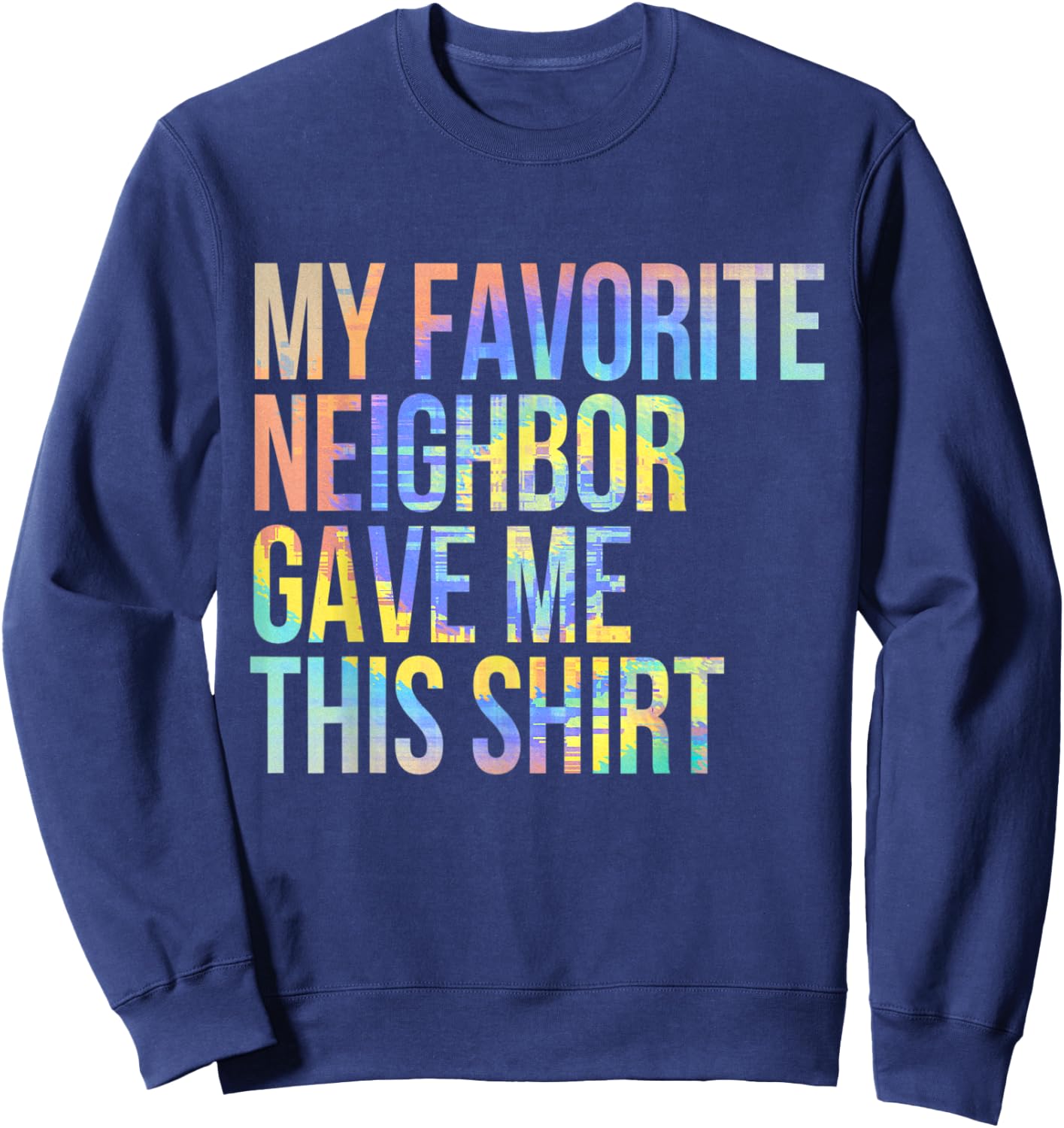 My Favorite Neighbor Gave Me This Shirt Funny Tie-Dye Sweatshirt - Sweatshirt | Navy