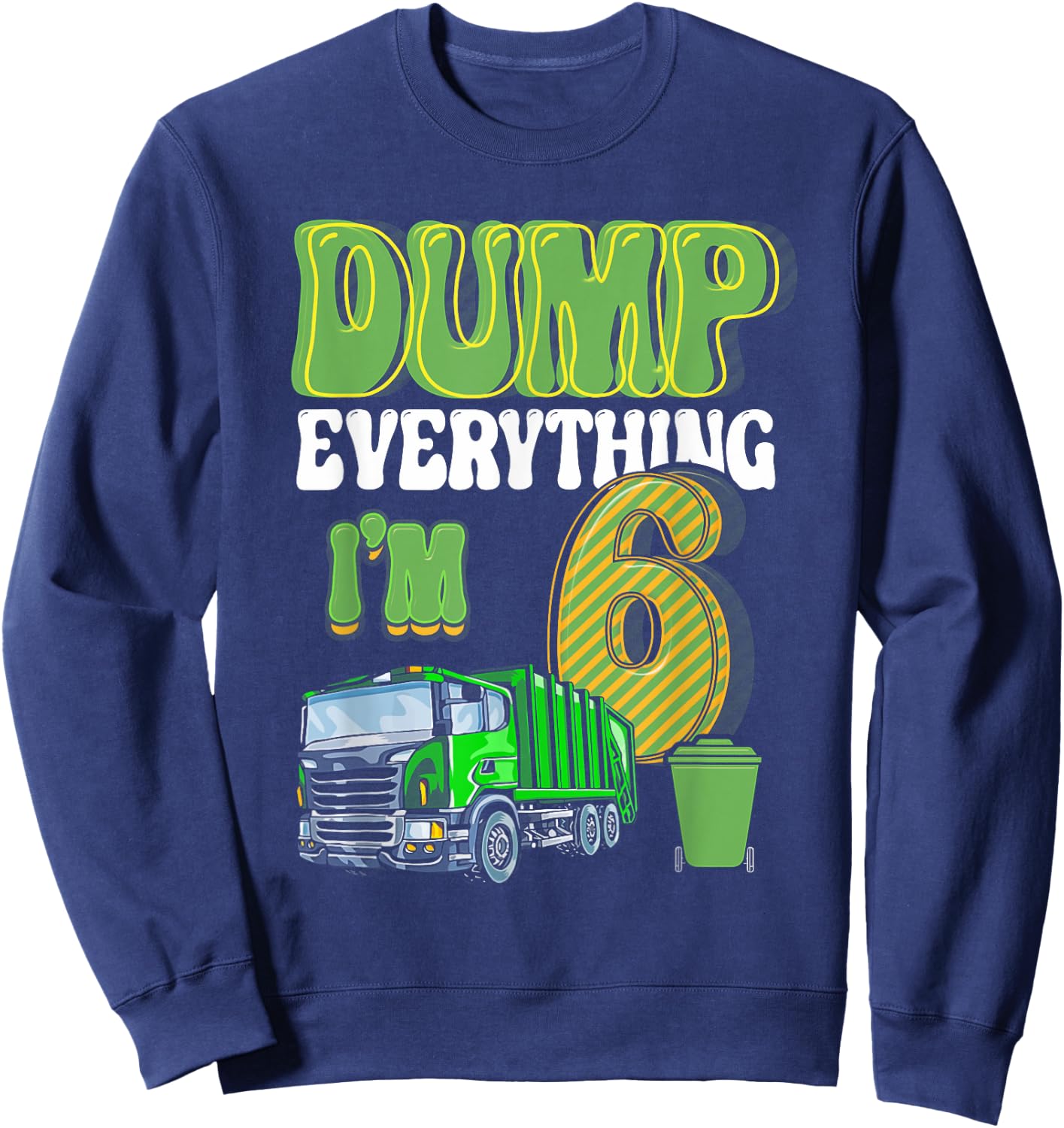 Dump Everything I'm 6 Year Old Garbage Truck 6th Birthday Sweatshirt - Sweatshirt | Navy