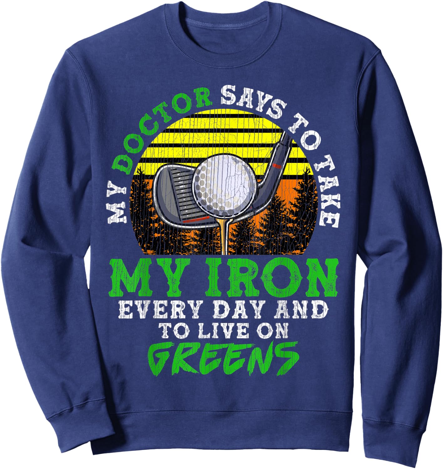 My Doctor Says To Take My Iron Everyday And Live On Greens Sweatshirt - Sweatshirt | Navy