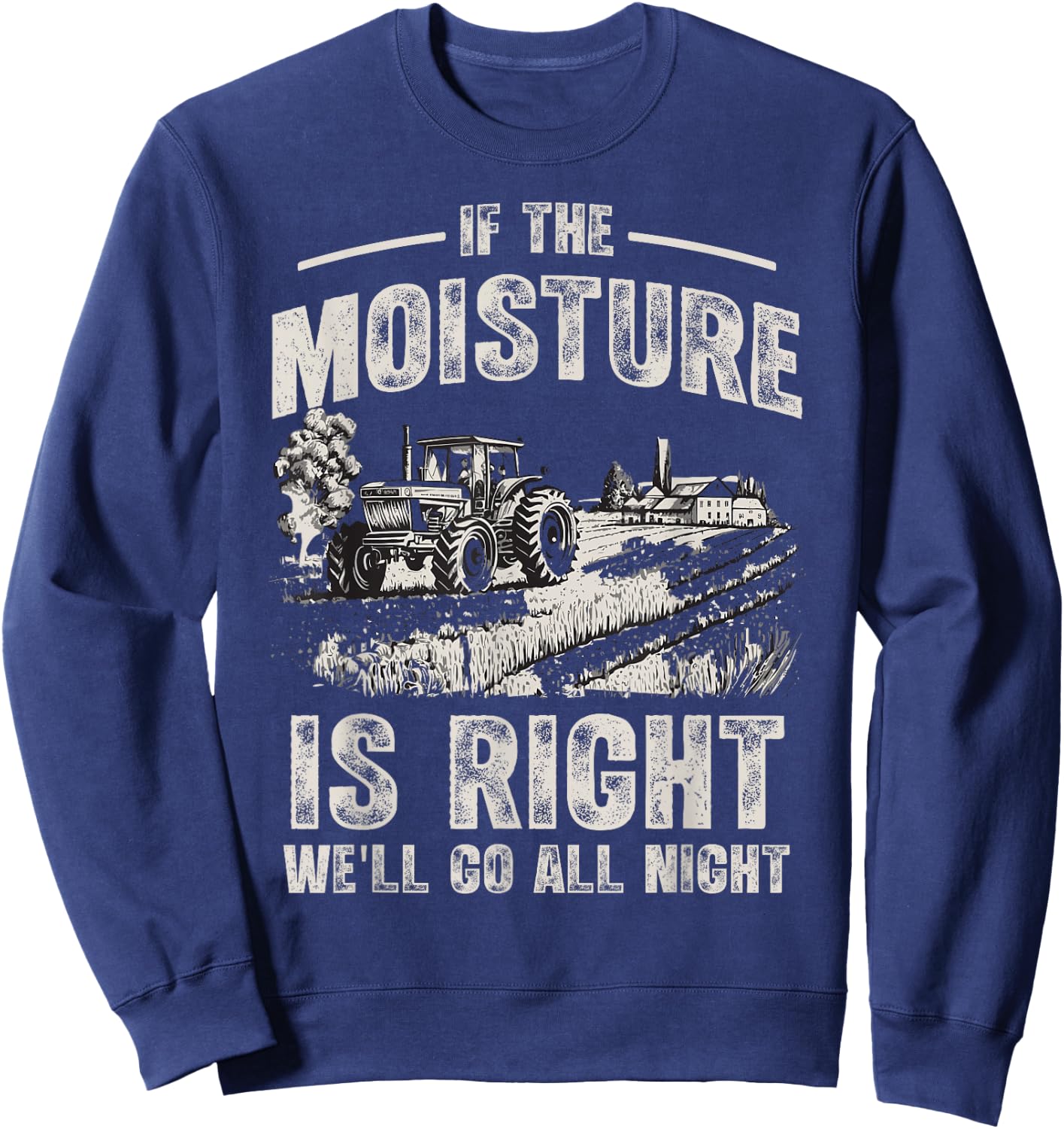 If The Moisture is Right We'll Go All Night Funny Farmer Sweatshirt - Sweatshirt | Navy