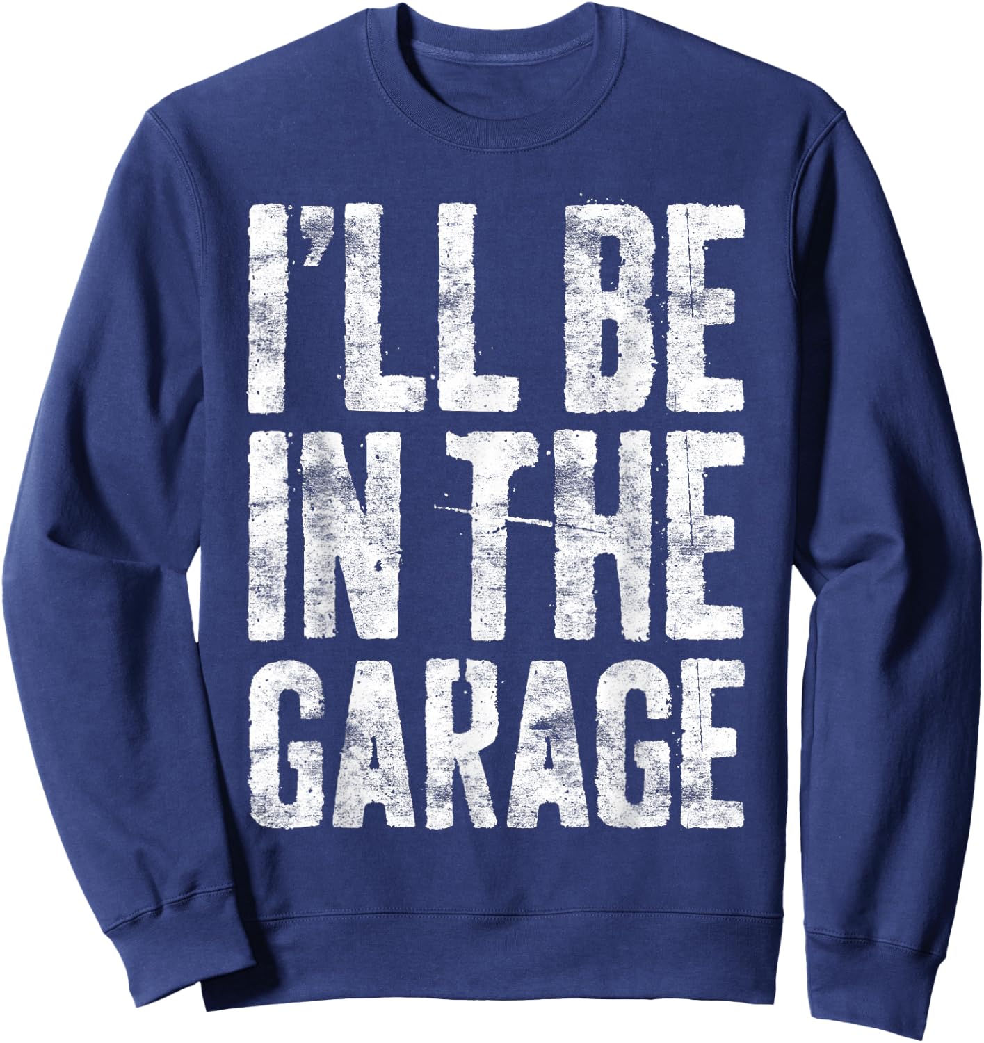 I'll Be In The Garage Shirt Funny Men Handyman Mechanic Dad Sweatshirt - Sweatshirt | Navy