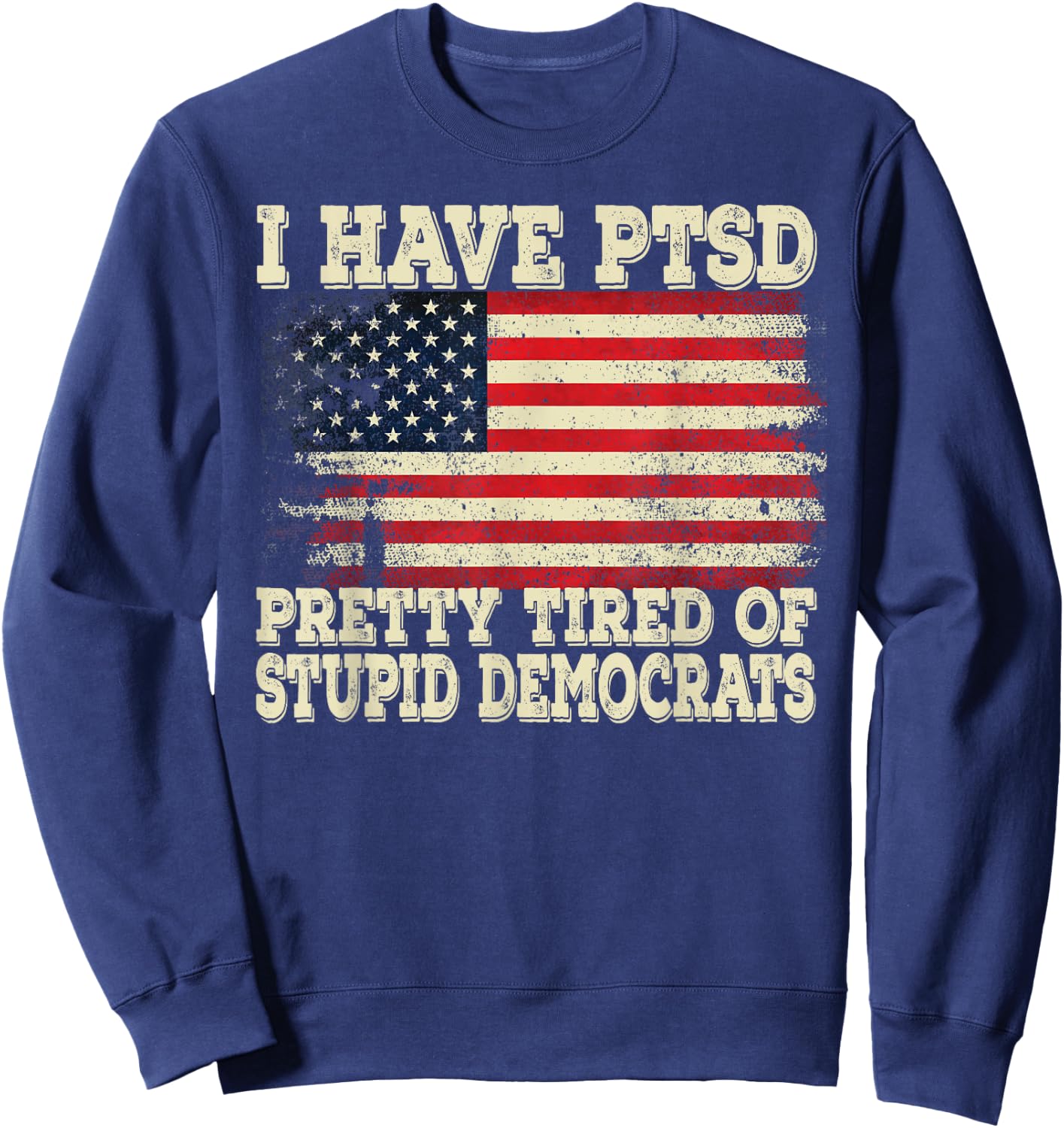 I Have PTSD Pretty Tired Of Stupid Democrats Sweatshirt - Sweatshirt | Navy