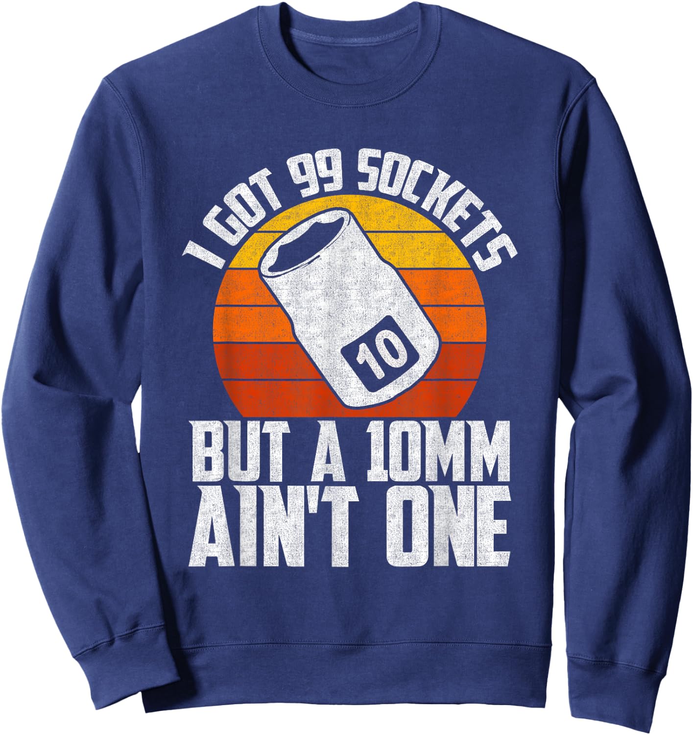 Auto Mechanic I Got 99 Sockets But A 10mm Ain't One Sweatshirt - Sweatshirt | Navy