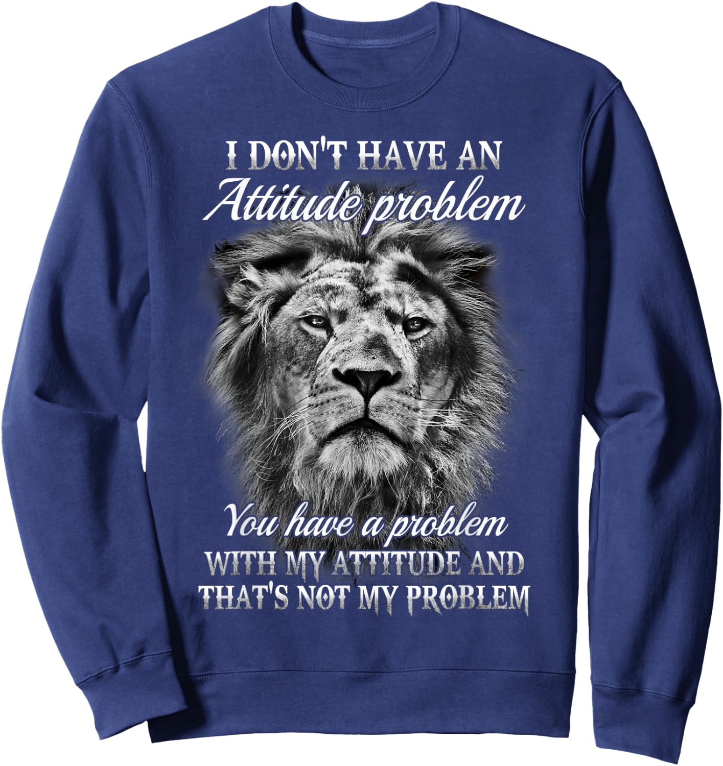I Don’t Have An Attitude Problem You Have A Problem - Lion Sweatshirt - Sweatshirt | Navy