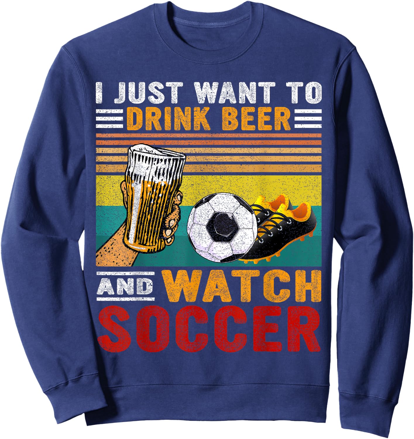 Vintage I Just Want To Drink Beer And Watch Soccer Drinkers Sweatshirt - Sweatshirt | Navy