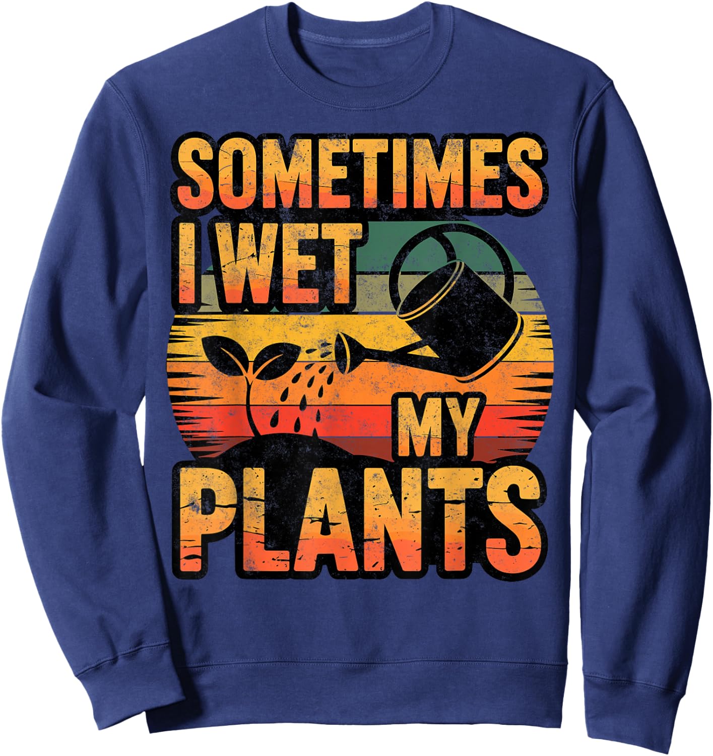 Sometimes I Wet My Plants Gardening Fan Planting Botanical Sweatshirt - Sweatshirt | Navy