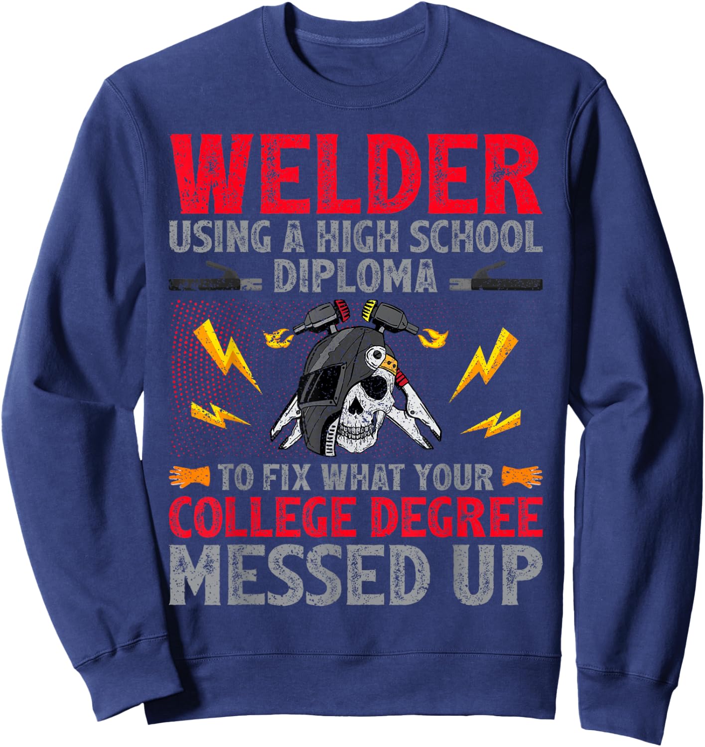 Welder Using A High School Diploma To Fix College Degree Sweatshirt - Sweatshirt | Navy