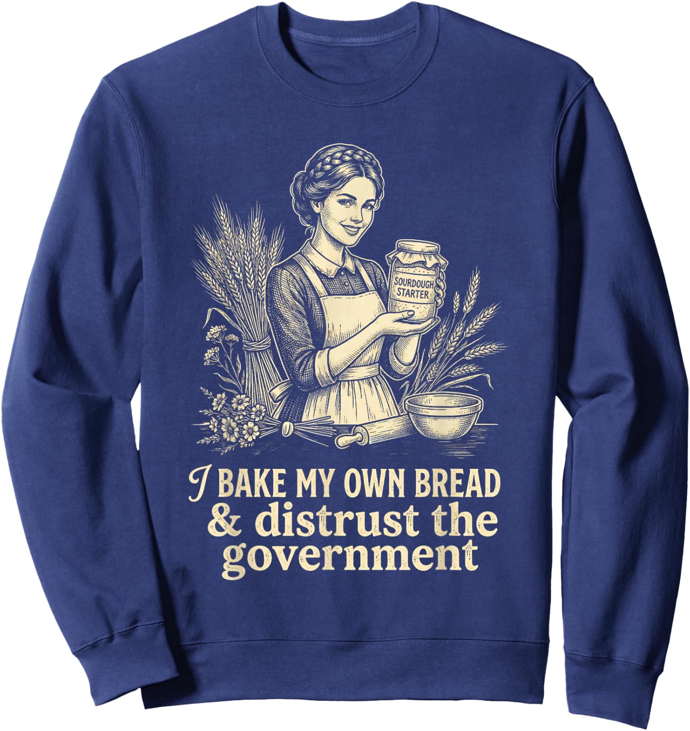 I Bake My Own Bread Distrust Government Sourdough Baker Sweatshirt - Sweatshirt | Navy