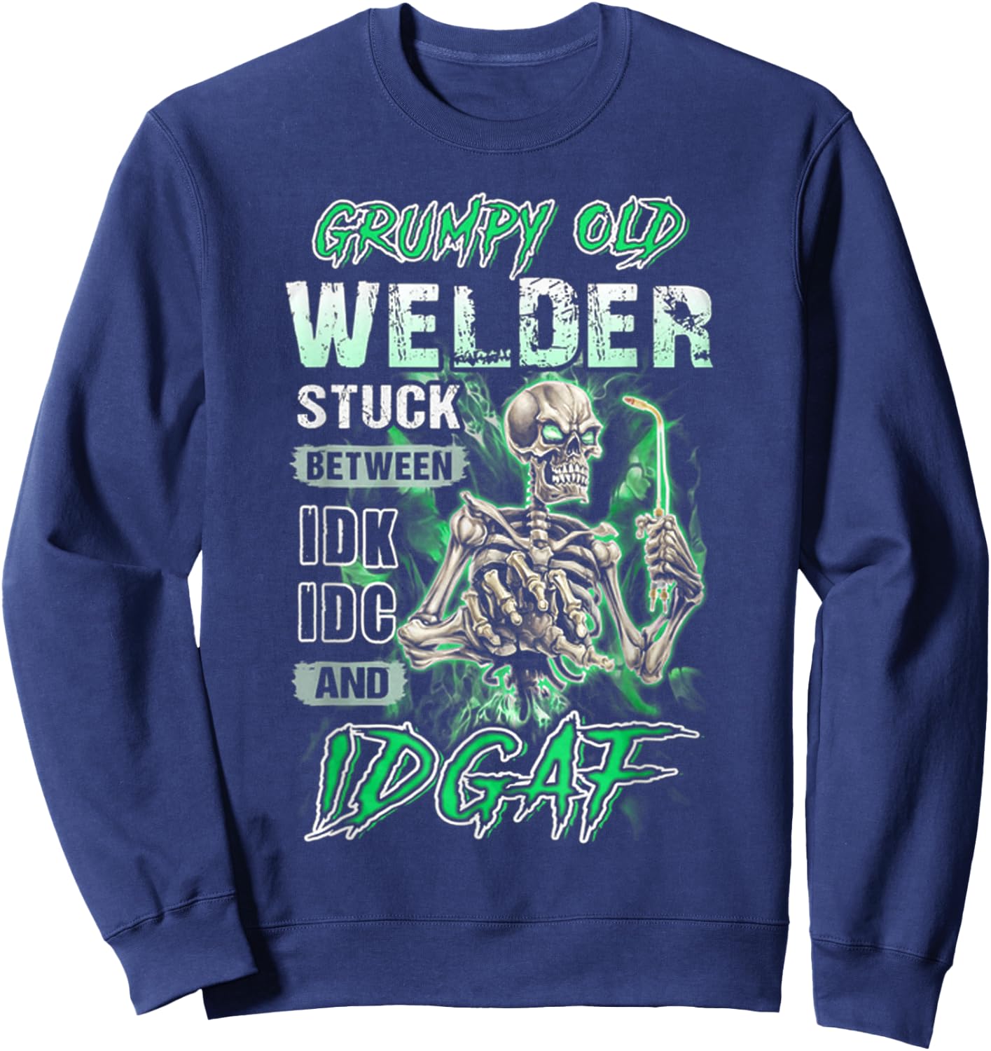 Grumpy old welder stuck between IDK IDC and IDGAF Sweatshirt - Sweatshirt | Navy