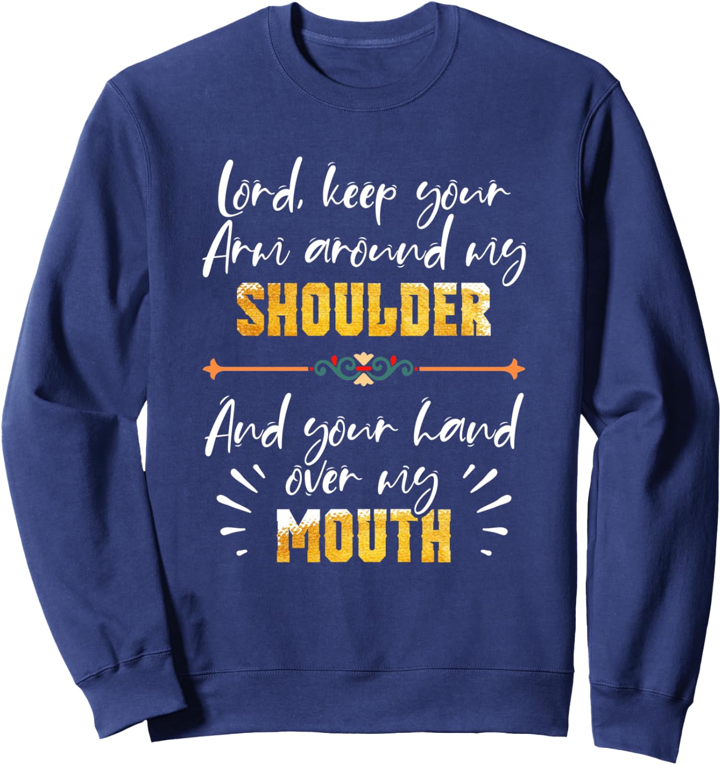 Lord Keep Your Arm Around My Shoulder And Hand Over My Mouth Sweatshirt - Sweatshirt | Navy