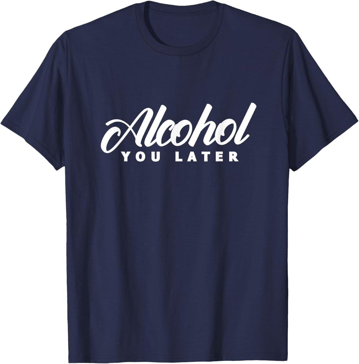 Alcohol You Later Drinking Drinker Alcoholic Drunk T-Shirt - T-Shirt | Navy
